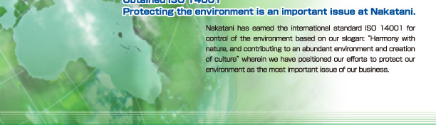 Obtained ISO14001 Protecting the environment is an important issue at Nakatani.